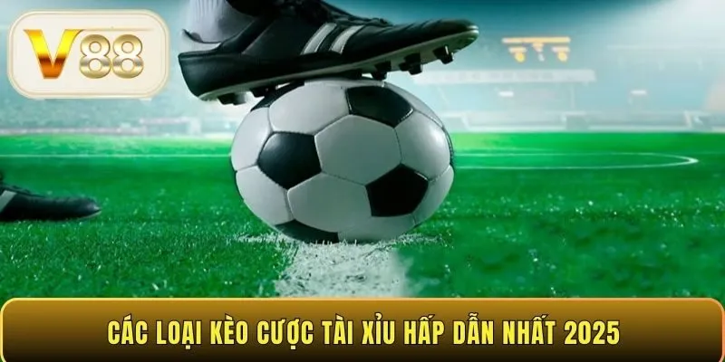 Các loại kèo cược Tài Xỉu hấp dẫn nhất 2025