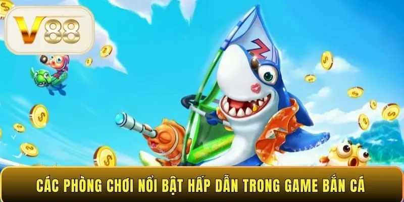 Các phòng chơi nổi bật hấp dẫn trong game bắn cá 